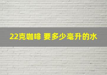 22克咖啡 要多少毫升的水